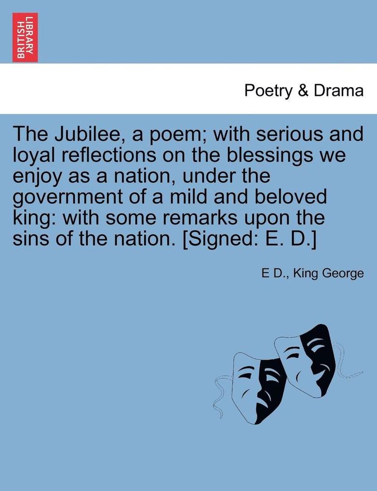 E D, King George, E. D, E D. - Jubilee, a Poem; With Serious and Loyal Reflections on the Blessings We Enjoy as a Nation, Under the Government of a Mild and Beloved King, Häftad