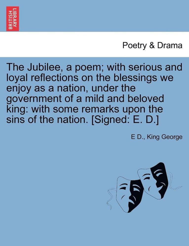 The Jubilee, a Poem; With Serious and Loyal Reflections on the Blessings We Enjoy as a Nation, Under the Government of a Mild and Beloved King 1