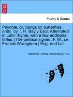 bokomslag Psych, Or, Songs on Butterflies, Andc. by T. H. Bayly Esqr. Attempted in Latin Rhyme, with a Few Additional Trifles. [the Preface Signed