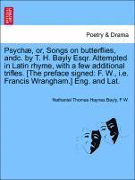 bokomslag Psych?, Or, Songs on Butterflies, Andc. by T. H. Bayly Esqr. Attempted in Latin Rhyme, with a Few Additional Trifles. [the Preface Signed