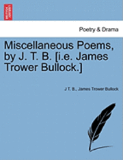 bokomslag Miscellaneous Poems, by J. T. B. [I.E. James Trower Bullock.]