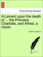 Isabella Lickbarrow - Lament Upon the Death of ... the Princess Charlotte, and Alfred, a Vision., Häftad