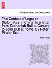 Peter Pindar - The Contest of Legs; Or Diplomatics in China. in a Letter from Zephaniah Bull at Canton to John Bull at Home. by Peter Pindar Esq., Häftad