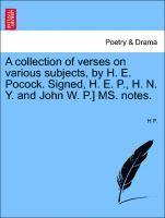 A Collection of Verses on Various Subjects, by H. E. Pocock. Signed, H. E. P., H. N. Y. and John W. P.] Ms. Notes. 1