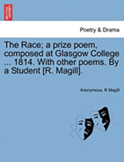 bokomslag The Race; A Prize Poem, Composed at Glasgow College ... 1814. with Other Poems. by a Student [R. Magill].