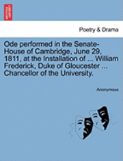 bokomslag Ode Performed in the Senate-House of Cambridge, June 29, 1811, at the Installation of ... William Frederick, Duke of Gloucester ... Chancellor of the University.