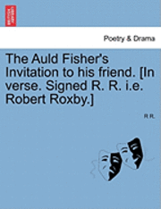 bokomslag The Auld Fisher's Invitation to His Friend. [in Verse. Signed R. R. i.e. Robert Roxby.]