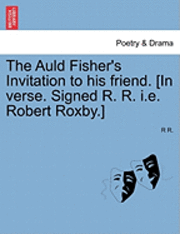 Auld Fisher's Invitation to His Friend. [in Verse. Signed R. R. i.e. Robert Roxby.]