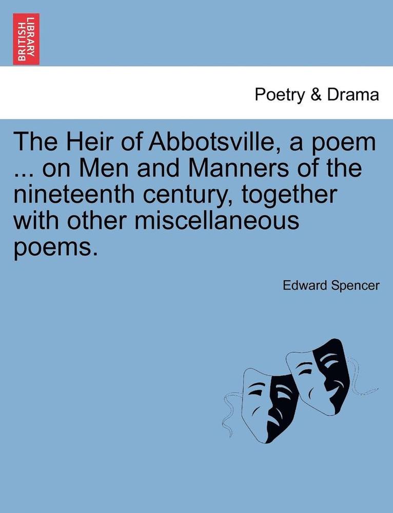 The Heir of Abbotsville, a Poem ... on Men and Manners of the Nineteenth Century, Together with Other Miscellaneous Poems. 1