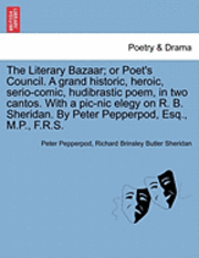bokomslag The Literary Bazaar; Or Poet's Council. a Grand Historic, Heroic, Serio-Comic, Hudibrastic Poem, in Two Cantos. with a PIC-Nic Elegy on R. B. Sheridan. by Peter Pepperpod, Esq., M.P., F.R.S.
