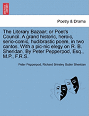 Peter Pepperpod, Richard Brinsley Butler Sheridan - The Literary Bazaar; Or Poet's Council. a Grand Historic, Heroic, Serio-Comic, Hudibrastic Poem, in Two Cantos. with a PIC-Nic Elegy on R. B. Sheridan, Häftad