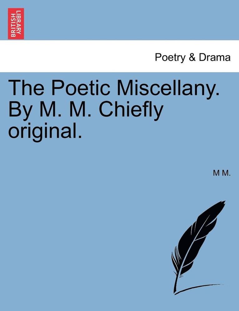 The Poetic Miscellany. by M. M. Chiefly Original. 1
