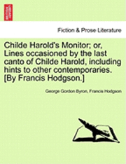 Childe Harold's Monitor; Or, Lines Occasioned by the Last Canto of Childe Harold, Including Hints to Other Contemporaries. [By Francis Hodgson.] 1