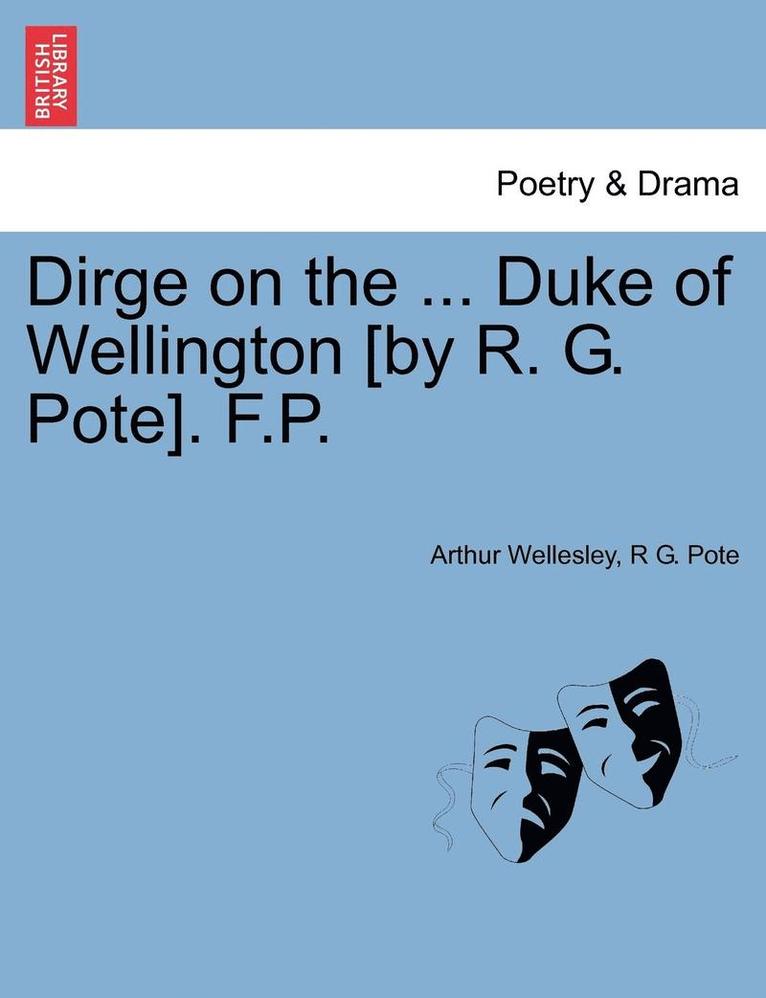 Dirge on the ... Duke of Wellington [by R. G. Pote]. F.P. 1