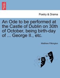 bokomslag An Ode to Be Performed at the Castle of Dublin on 30th of October, Being Birth-Day of ... George II., Etc.