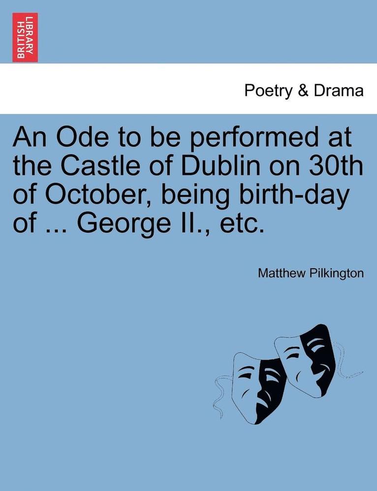 Matthew Pilkington - An Ode to Be Performed at the Castle of Dublin on 30th of October, Being Birth-Day of ... George II., Etc., Häftad