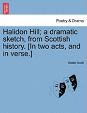 Walter Scott - Halidon Hill; A Dramatic Sketch, from Scottish History. [In Two Acts, and in Verse.], Häftad