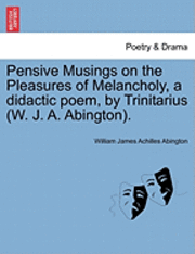 William James Achilles Abington - Pensive Musings on the Pleasures of Melancholy, a Didactic Poem, by Trinitarius (W. J. A. Abington)., Häftad