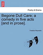 bokomslag Begone Dull Care; A Comedy in Five Acts [And in Prose].