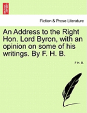 F H B, F. H. B, F H. B. - Address to the Right Hon. Lord Byron, with an Opinion on Some of His Writings. by F. H. B., Häftad