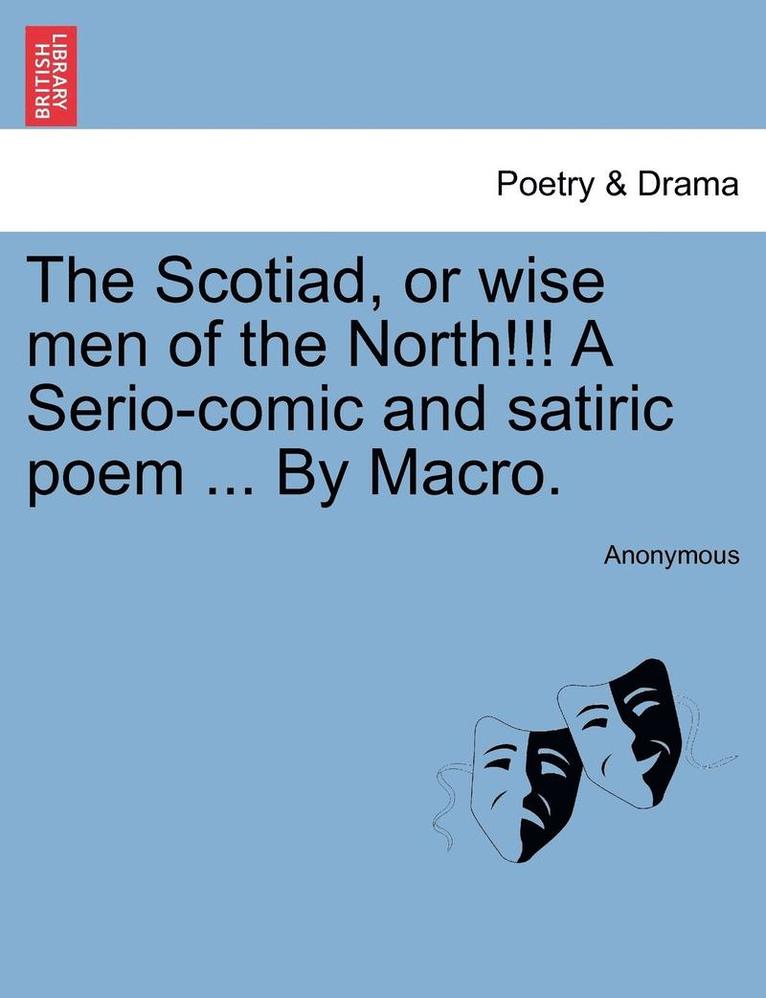 The Scotiad, or Wise Men of the North!!! a Serio-Comic and Satiric Poem ... by Macro. 1