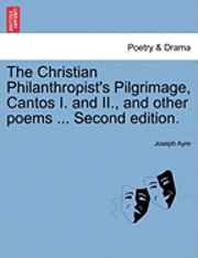 bokomslag The Christian Philanthropist's Pilgrimage, Cantos I. and II., and Other Poems ... Second Edition.