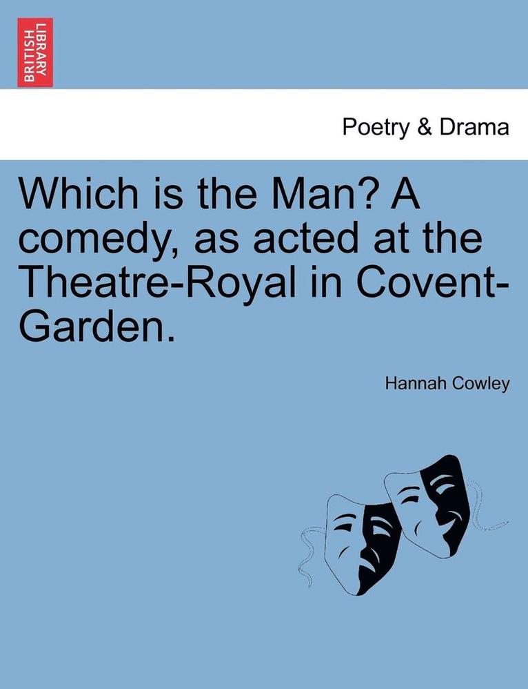 Which Is the Man? a Comedy, as Acted at the Theatre-Royal in Covent-Garden. 1