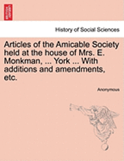 bokomslag Articles of the Amicable Society Held at the House of Mrs. E. Monkman, ... York ... with Additions and Amendments, Etc.