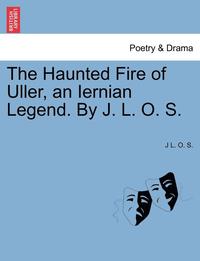 bokomslag The Haunted Fire of Uller, an Iernian Legend. by J. L. O. S.