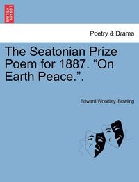 bokomslag The Seatonian Prize Poem for 1887. on Earth Peace..