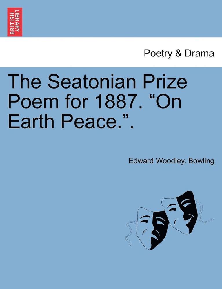 The Seatonian Prize Poem for 1887. on Earth Peace.. 1