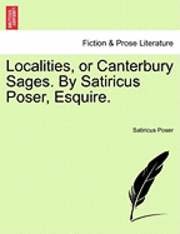 bokomslag Localities, or Canterbury Sages. by Satiricus Poser, Esquire.