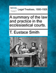 bokomslag A Summary of the Law and Practice in the Ecclesiastical Courts.