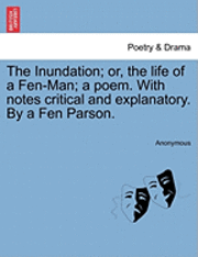 bokomslag The Inundation; Or, the Life of a Fen-Man; A Poem. with Notes Critical and Explanatory. by a Fen Parson.