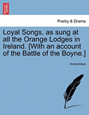 bokomslag Loyal Songs, as Sung at All the Orange Lodges in Ireland. [With an Account of the Battle of the Boyne.]