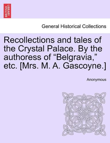 bokomslag Recollections and Tales of the Crystal Palace. by the Authoress of "Belgravia," Etc. [Mrs. M. A. Gascoyne.]