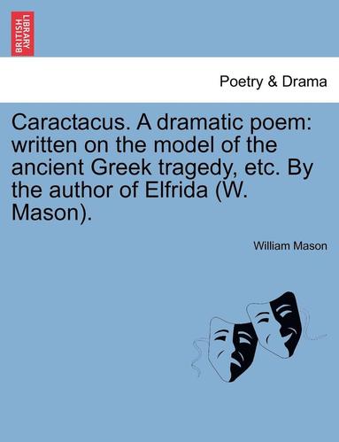 bokomslag Caractacus. a Dramatic Poem: Written on the Model of the Ancient Greek Tragedy, Etc. by the Author of Elfrida (W. Mason).