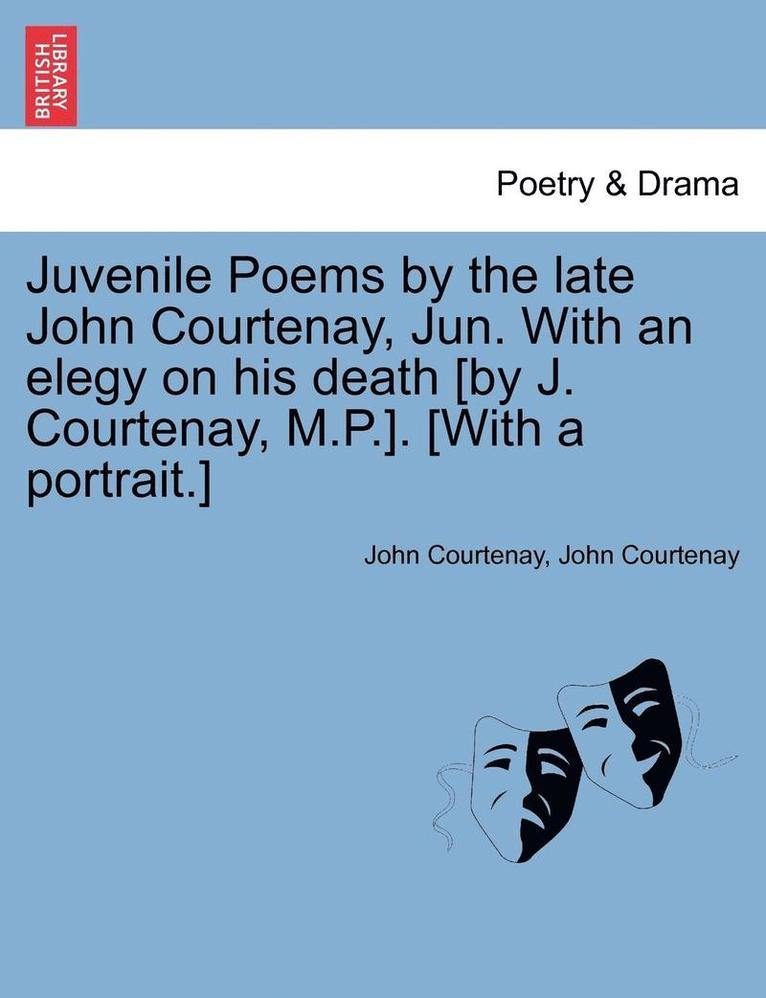 Juvenile Poems by the late John Courtenay, Jun. With an elegy on his death [by J. Courtenay, M.P.]. [With a portrait.]