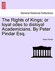 bokomslag The Rights of Kings; Or Loyal Odes to Disloyal Academicians. by Peter Pindar Esq.