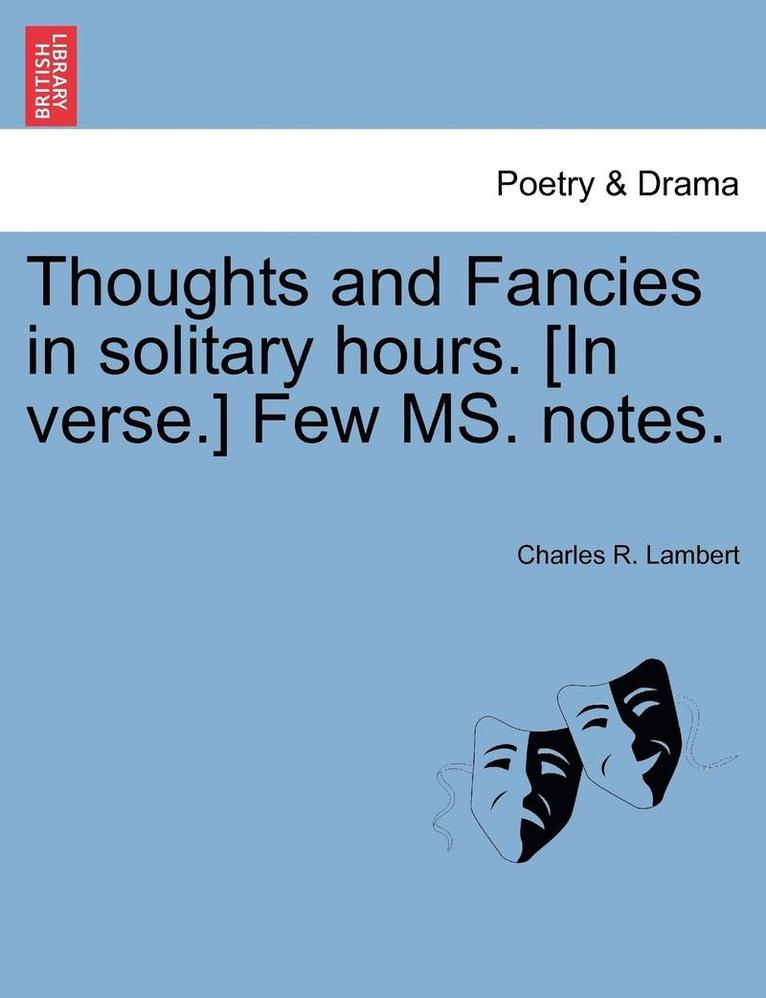 Thoughts and Fancies in Solitary Hours. [In Verse.] Few Ms. Notes. 1