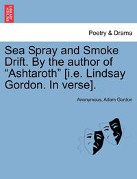 bokomslag Sea Spray and Smoke Drift. by the Author of Ashtaroth [I.E. Lindsay Gordon. in Verse].