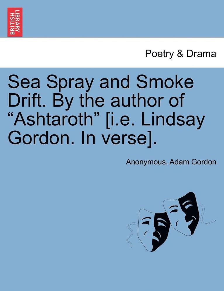 Sea Spray and Smoke Drift. by the Author of Ashtaroth [I.E. Lindsay Gordon. in Verse]. 1