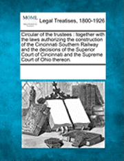 bokomslag Circular of the Trustees: Together with the Laws Authorizing the Construction of the Cincinnati Southern Railway and the Decisions of the Superi
