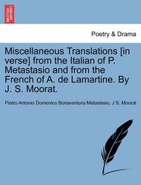 bokomslag Miscellaneous Translations [In Verse] from the Italian of P. Metastasio and from the French of A. de Lamartine. by J. S. Moorat.