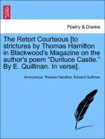 The Retort Courteous [to Strictures by Thomas Hamilton in Blackwood's Magazine on the Author's Poem Dunluce Castle. by E. Quillinan. in Verse]. 1