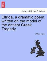 bokomslag Elfrida, a Dramatic Poem, Written on the Model of the Antient Greek Tragedy.