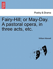 bokomslag Fairy-Hill; Or May-Day. a Pastoral Opera, in Three Acts, Etc.