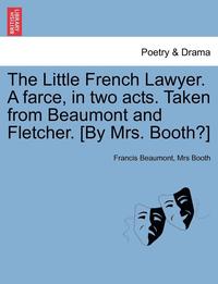 bokomslag The Little French Lawyer. a Farce, in Two Acts. Taken from Beaumont and Fletcher. [By Mrs. Booth?]