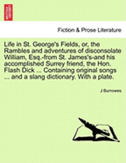bokomslag Life in St. George's Fields, Or, the Rambles and Adventures of Disconsolate William, Esq.-From St. James's-And His Accomplished Surrey Friend, the Hon. Flash Dick ... Containing Original Songs ...