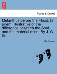 bokomslag Melanthus Before the Flood, [A Poem] Illustrative of the Difference Between the Soul and the Material Mind. by J. G. G.